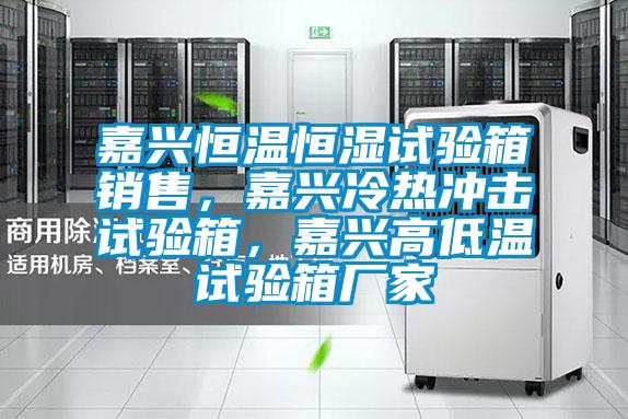 嘉興恒溫恒濕試驗箱銷售，嘉興冷熱沖擊試驗箱，嘉興高低溫試驗箱廠家