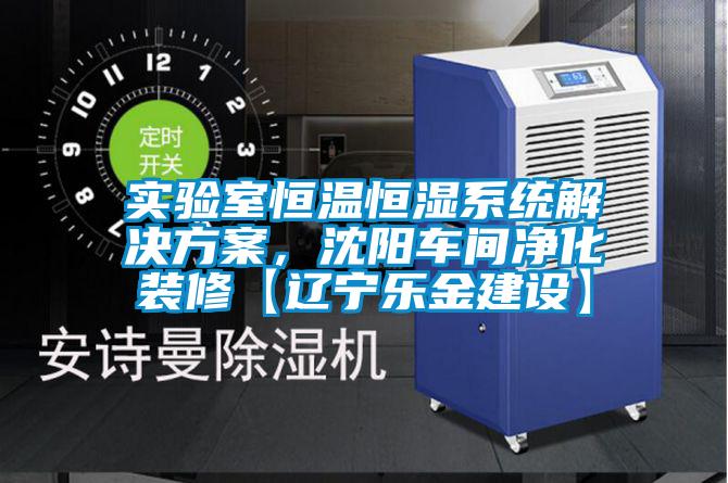 實驗室恒溫恒濕系統解決方案,沈陽車間凈化裝修【遼寧樂金建設】
