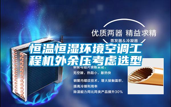 恒溫恒濕環(huán)境空調工程機外余壓考慮選型