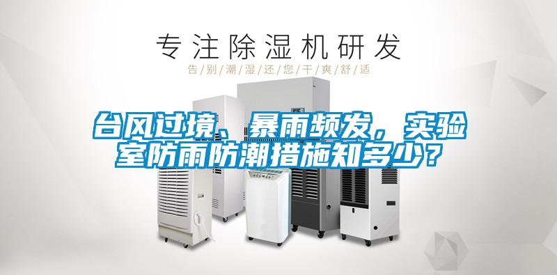 臺(tái)風(fēng)過(guò)境、暴雨頻發(fā),實(shí)驗(yàn)室防雨防潮措施知多少?