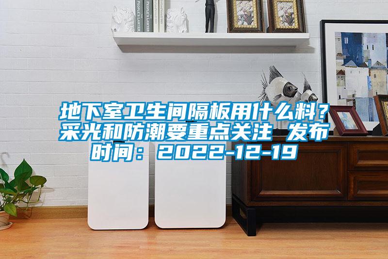 地下室衛生間隔板用什么料？采光和防潮要重點關注 發布時間：2022-12-19