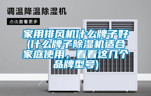 家用排風(fēng)機什么牌子好(什么牌子除濕機適合家庭使用,看看這幾個品牌型號)