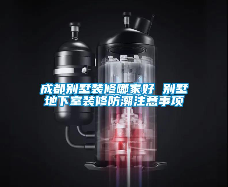成都別墅裝修哪家好 別墅地下室裝修防潮注意事項
