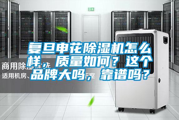 復旦申花除濕機怎么樣，質量如何？這個品牌大嗎，靠譜嗎？