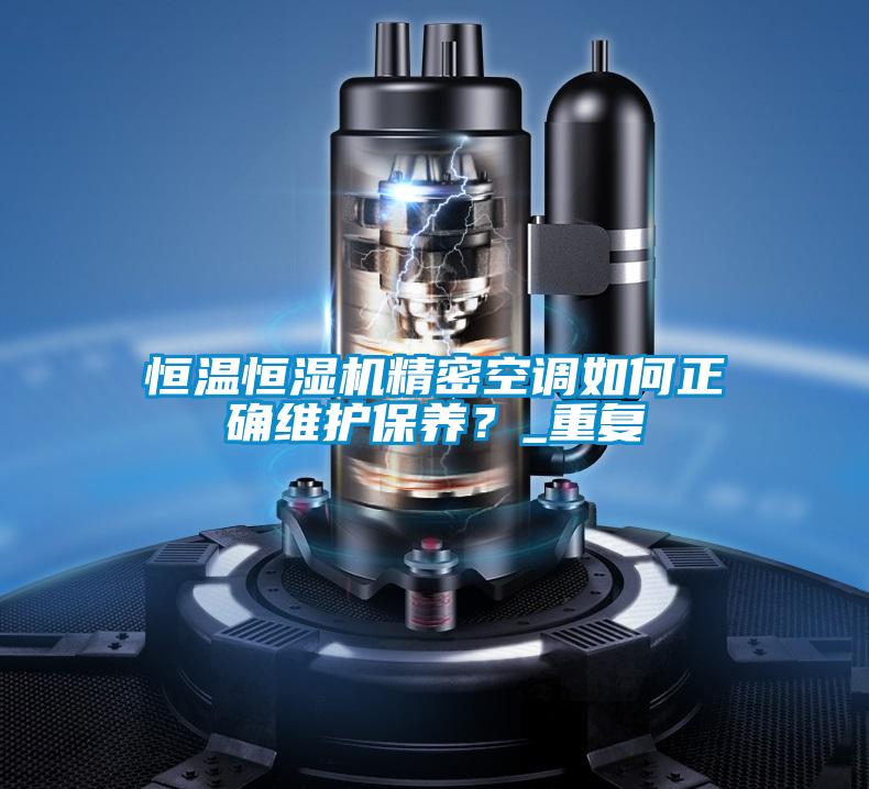 恒溫恒濕機精密空調(diào)如何正確維護保養(yǎng)?_重復