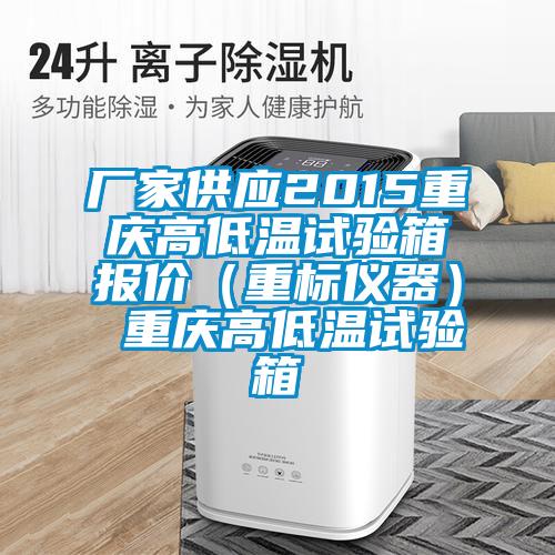 廠家供應(yīng)2015重慶高低溫試驗箱報價(重標儀器) 重慶高低溫試驗箱