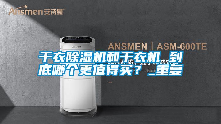 干衣除濕機(jī)和干衣機(jī) 到底哪個(gè)更值得買?_重復(fù)