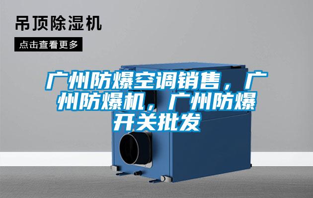 廣州防爆空調(diào)銷售,廣州防爆機(jī),廣州防爆開關(guān)批發(fā)