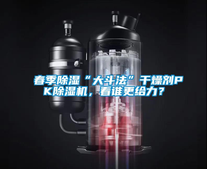 春季除濕“大斗法”干燥劑PK除濕機,看誰更給力?