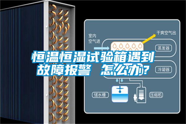 恒溫恒濕試驗箱遇到故障報警 怎么辦？