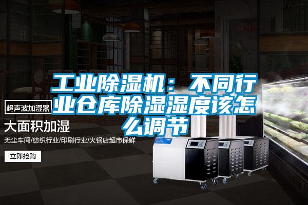 工業(yè)除濕機:不同行業(yè)倉庫除濕濕度該怎么調(diào)節(jié)
