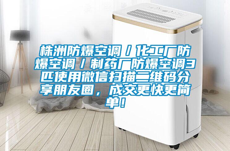 株洲防爆空調／化工廠防爆空調／制藥廠防爆空調3匹使用微信掃描二維碼分享朋友圈，成交更快更簡單！