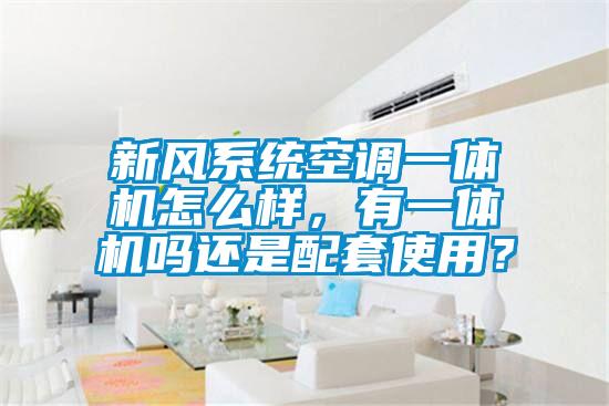 新風系統空調一體機怎么樣，有一體機嗎還是配套使用？