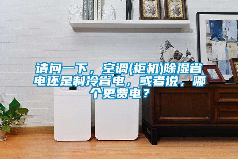 請問一下,空調(柜機)除濕省電還是制冷省電,或者說,哪個更費電?
