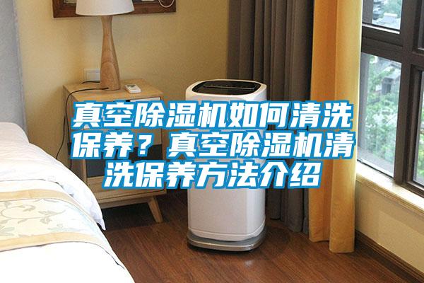 真空除濕機如何清洗保養?真空除濕機清洗保養方法介紹