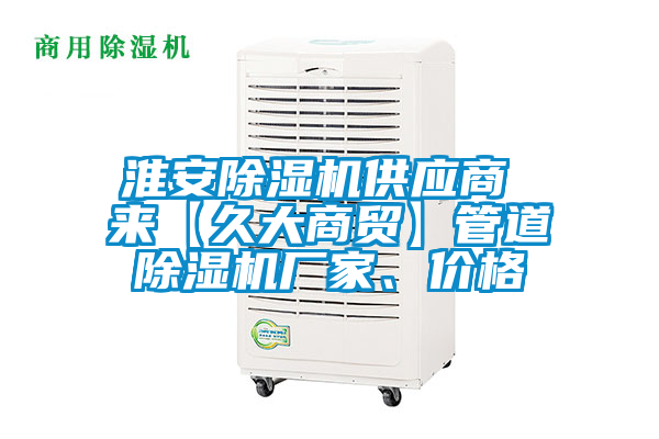 淮安除濕機供應(yīng)商 來【久大商貿(mào)】管道除濕機廠家、價格