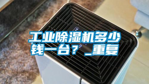 工業(yè)除濕機(jī)多少錢一臺(tái)?_重復(fù)