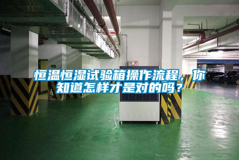 恒溫恒濕試驗箱操作流程，你知道怎樣才是對的嗎？