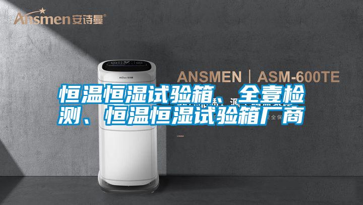 恒溫恒濕試驗箱、全壹檢測、恒溫恒濕試驗箱廠商