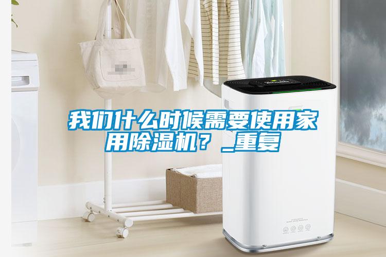 我們什么時候需要使用家用除濕機？_重復