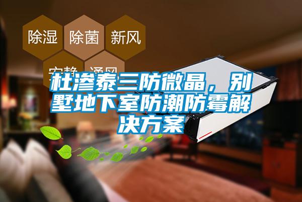 杜滲泰三防微晶，別墅地下室防潮防霉解決方案