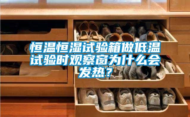 恒溫恒濕試驗箱做低溫試驗時觀察窗為什么會發熱?