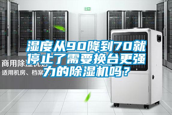 濕度從90降到70就停止了需要換臺更強(qiáng)力的除濕機(jī)嗎?