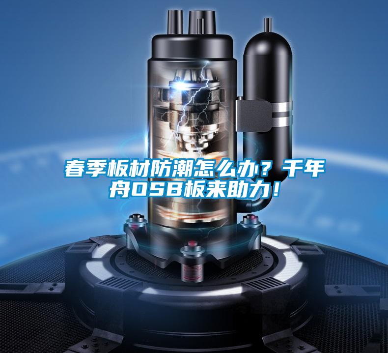 春季板材防潮怎么辦？千年舟OSB板來助力！