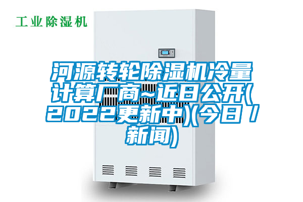 河源轉(zhuǎn)輪除濕機(jī)冷量計(jì)算廠商~近日公開(2022更新中)(今日/新聞)