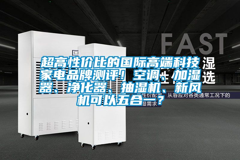 超高性價(jià)比的國(guó)際高端科技家電品牌測(cè)評(píng)！空調(diào)、加濕器、凈化器、抽濕機(jī)、新風(fēng)機(jī)可以五合一？