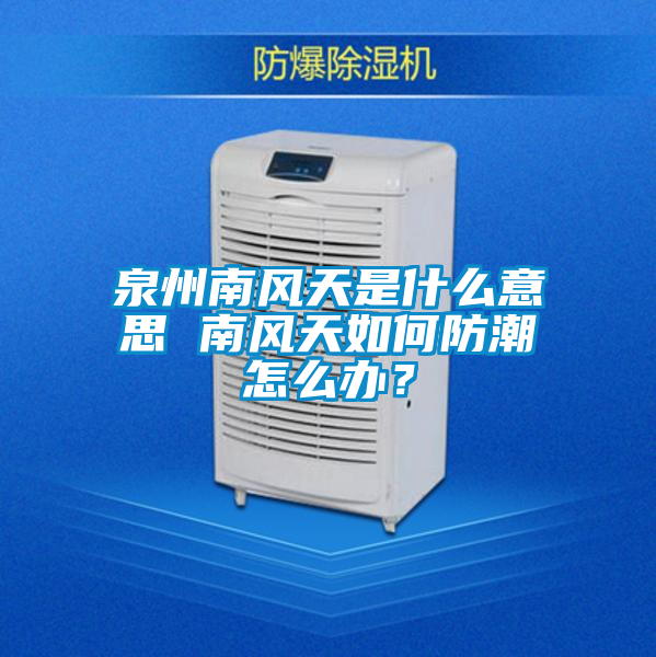 泉州南風天是什么意思 南風天如何防潮怎么辦？