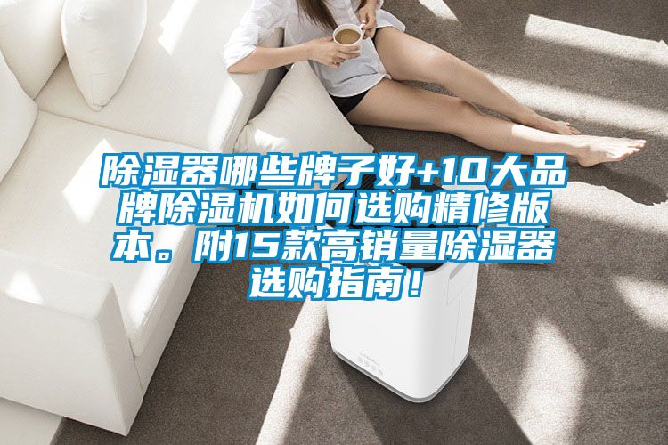 除濕器哪些牌子好+10大品牌除濕機(jī)如何選購精修版本。附15款高銷量除濕器選購指南!