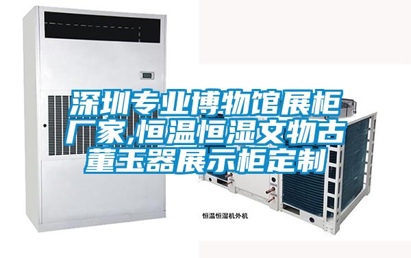 深圳專(zhuān)業(yè)博物館展柜廠(chǎng)家,恒溫恒濕文物古董玉器展示柜定制