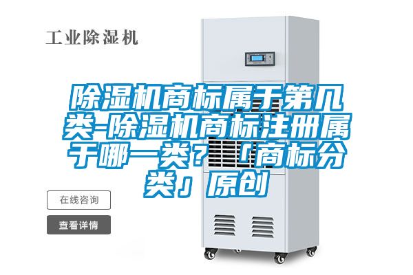 除濕機(jī)商標(biāo)屬于第幾類-除濕機(jī)商標(biāo)注冊屬于哪一類？「商標(biāo)分類」原創(chuàng)
