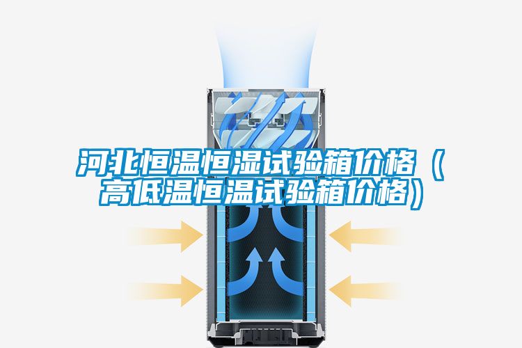 河北恒溫恒濕試驗(yàn)箱價(jià)格(高低溫恒溫試驗(yàn)箱價(jià)格)
