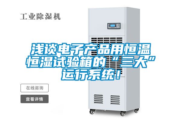 淺談電子產(chǎn)品用恒溫恒濕試驗(yàn)箱的“三大”運(yùn)行系統(tǒng)!