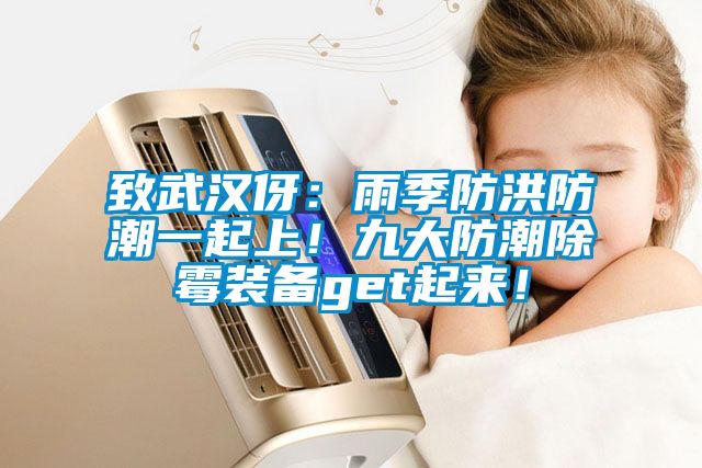 致武漢伢：雨季防洪防潮一起上！九大防潮除霉裝備get起來(lái)！