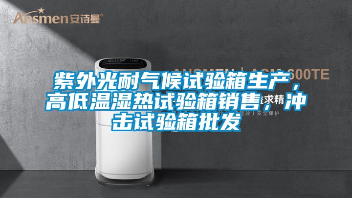 紫外光耐氣候試驗箱生產,高低溫濕熱試驗箱銷售,沖擊試驗箱批發