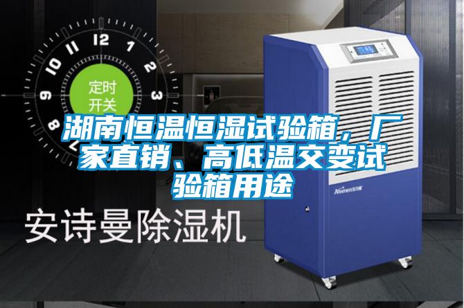 湖南恒溫恒濕試驗(yàn)箱，廠家直銷、高低溫交變試驗(yàn)箱用途