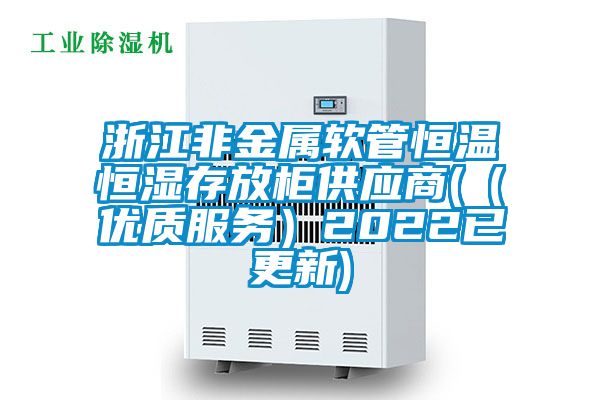 浙江非金屬軟管恒溫恒濕存放柜供應商((優質服務)2022已更新)