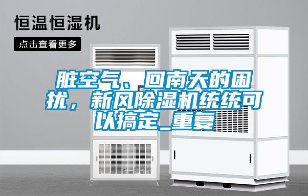 臟空氣、回南天的困擾，新風(fēng)除濕機(jī)統(tǒng)統(tǒng)可以搞定_重復(fù)