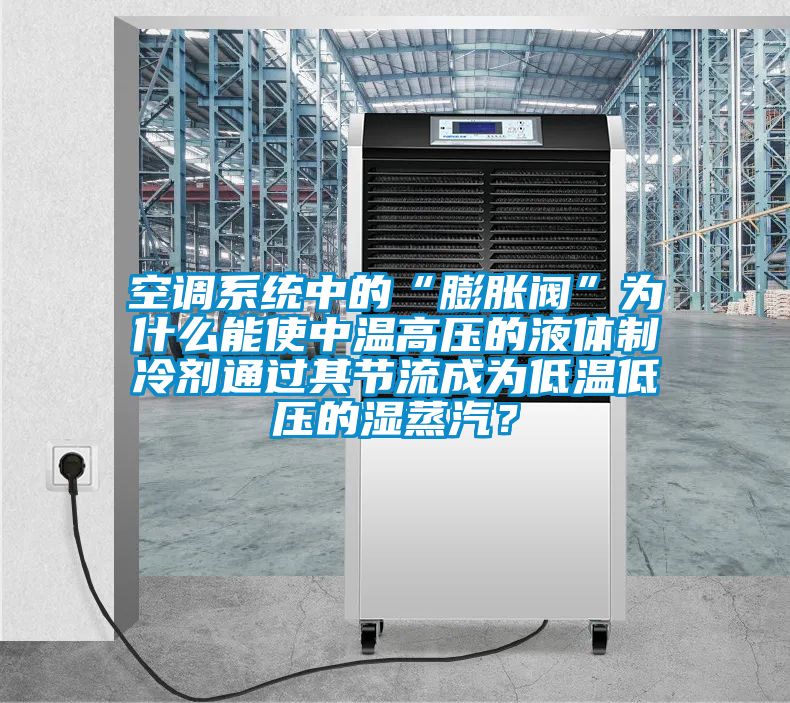 空調系統中的“膨脹閥”為什么能使中溫高壓的液體制冷劑通過其節流成為低溫低壓的濕蒸汽？