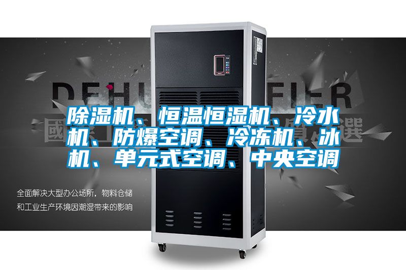 除濕機(jī)、恒溫恒濕機(jī)、冷水機(jī)、防爆空調(diào)、冷凍機(jī)、冰機(jī)、單元式空調(diào)、中央空調(diào)