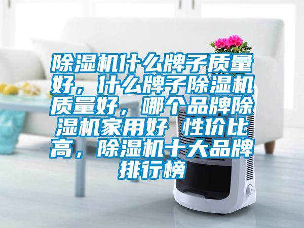 除濕機什么牌子質量好,什么牌子除濕機質量好,哪個品牌除濕機家用好 性價比高,除濕機十大品牌排行榜