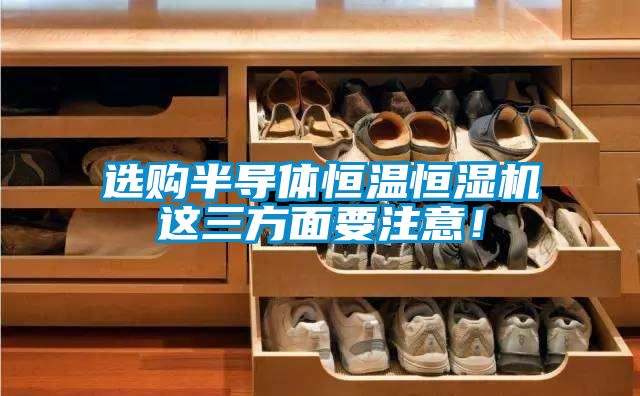 選購半導體恒溫恒濕機這三方面要注意！