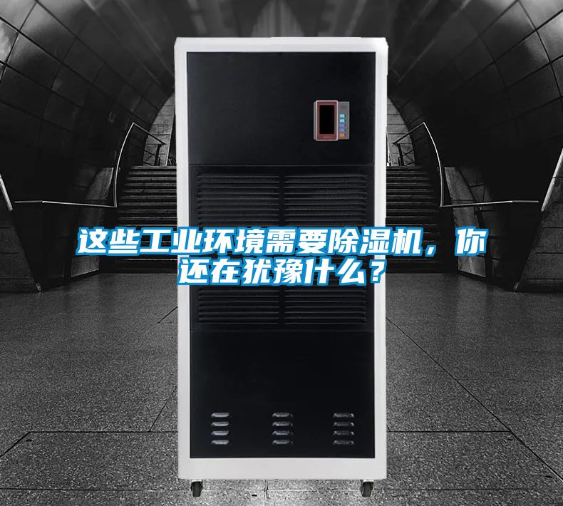 這些工業環境需要除濕機,你還在猶豫什么?