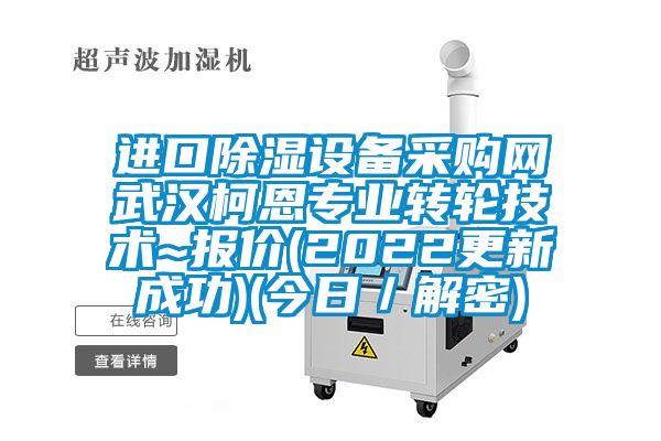 進(jìn)口除濕設(shè)備采購網(wǎng)武漢柯恩專業(yè)轉(zhuǎn)輪技術(shù)~報價(2022更新成功)(今日/解密)