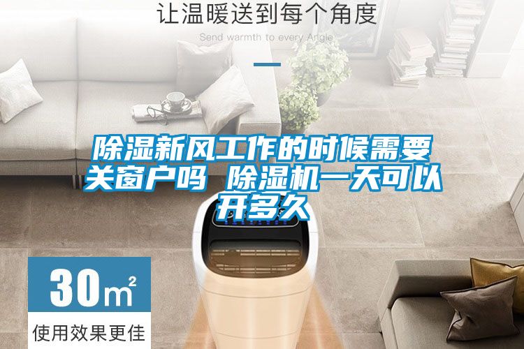 除濕新風(fēng)工作的時候需要關(guān)窗戶嗎 除濕機(jī)一天可以開多久