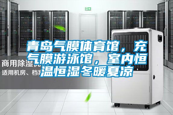 青島氣膜體育館,充氣膜游泳館,室內(nèi)恒溫恒濕冬暖夏涼