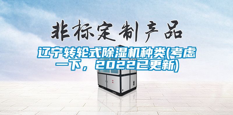遼寧轉(zhuǎn)輪式除濕機種類(考慮一下,2022已更新)